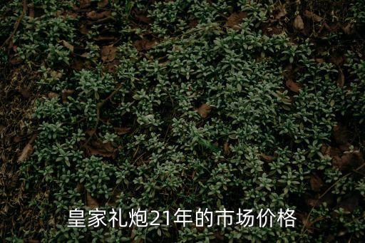 皇家禮炮21年的市場價格