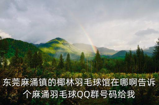 東莞麻涌鎮(zhèn)的椰林羽毛球館在哪啊告訴個麻涌羽毛球QQ群號碼給我