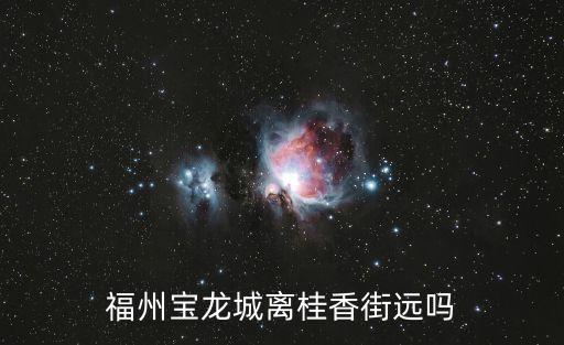 福州寶龍城離桂香街遠嗎