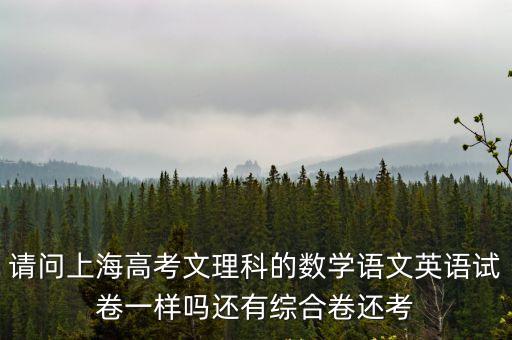上海市中高考還考英語嗎，請問上海高考文理科的數學語文英語試卷一樣嗎還有綜合卷還考