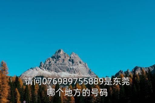 東莞石排地稅局電話，請問076989755889是東莞哪個地方的號碼