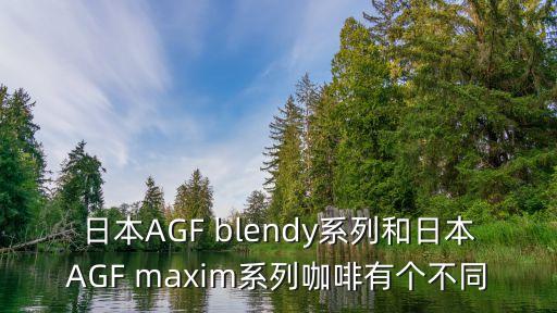日本AGF blendy系列和日本AGF maxim系列咖啡有個不同