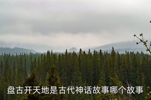 盤古開天地的神話故事，盤古開天辟地的神話故事
