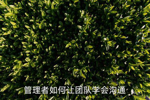 管理者如何讓團(tuán)隊(duì)學(xué)會(huì)溝通