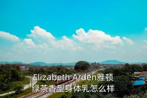 Elizabeth Arden雅頓綠茶香型身體乳怎么樣