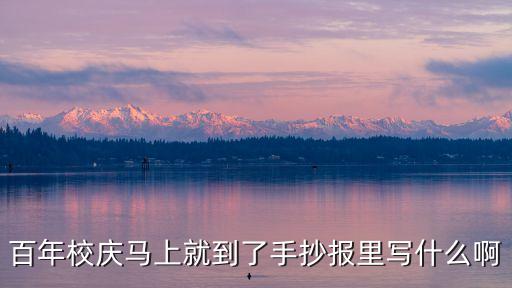 百年校慶馬上就到了手抄報里寫什么啊