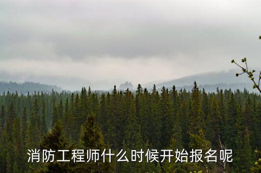 消防工程師什么時候開始報名呢