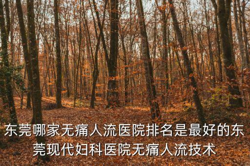東莞哪家無痛人流醫院排名是最好的東莞現代婦科醫院無痛人流技術
