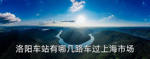 洛陽車站有哪幾路車過上海市場