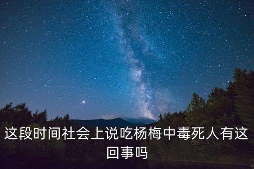 這段時間社會上說吃楊梅中毒死人有這回事嗎