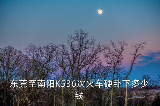 東莞至南陽K536次火車硬臥下多少錢