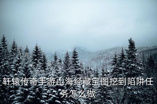 軒轅傳奇手游山海經藏寶圖挖到陷阱任務怎么做
