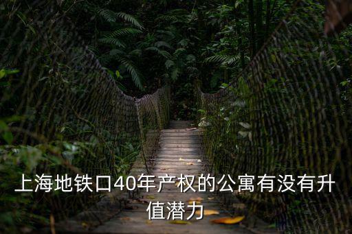 上海地鐵口40年產(chǎn)權(quán)的公寓有沒有升值潛力