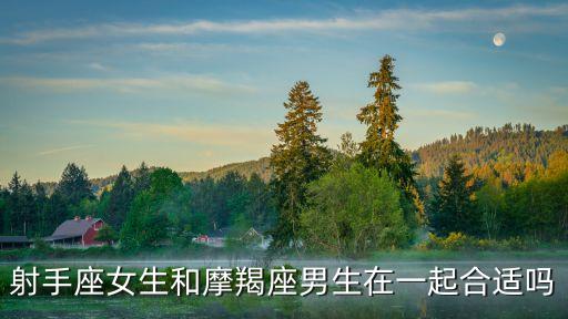 射手座女生和摩羯座男生在一起合適嗎