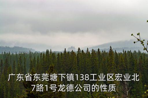 東莞市塘下工業區，廣東省東莞塘下鎮138工業區宏業北7路1號龍德公司的性質