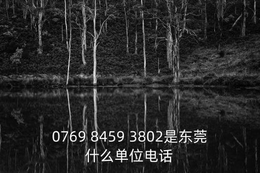 東莞通科電子人事電話，0769 8459 3802是東莞什么單位電話