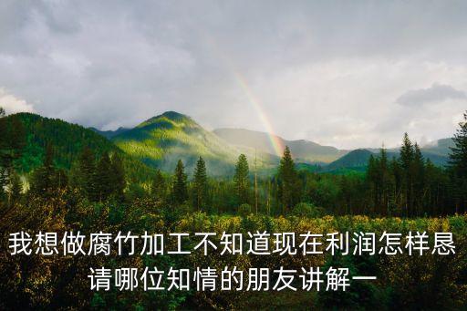 我想做腐竹加工不知道現在利潤怎樣懇請哪位知情的朋友講解一