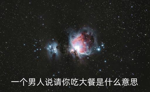請你吃大餐，一個男人說請你吃大餐是什么意思