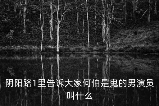 陰陽路1里告訴大家何伯是鬼的男演員叫什么