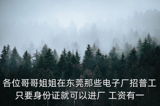 東莞茂強電子招聘，各位哥哥姐姐在東莞那些電子廠招普工只要身份證就可以進(jìn)廠 工資有一