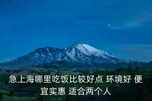 急上海哪里吃飯比較好點 環境好 便宜實惠 適合兩個人