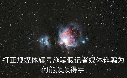 打正規媒體旗號施騙假記者媒體詐騙為何能頻頻得手