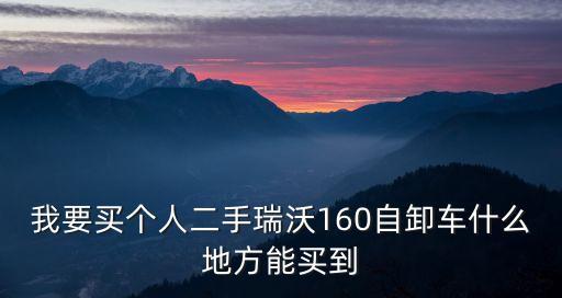 我要買個人二手瑞沃160自卸車什么地方能買到