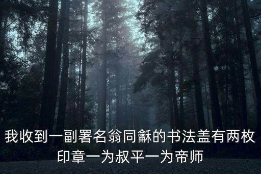我收到一副署名翁同龢的書法蓋有兩枚印章一為叔平一為帝師