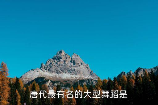 唐代最有名的大型舞蹈是