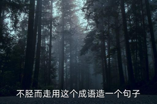 不脛而走造句，不脛而走是什么意思及造句