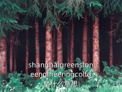 shanghaigreenstoneengineeringcoltd是什么意思