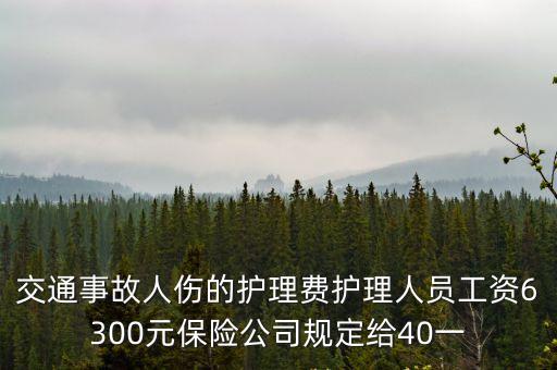 交通事故人傷的護(hù)理費(fèi)護(hù)理人員工資6300元保險(xiǎn)公司規(guī)定給40一