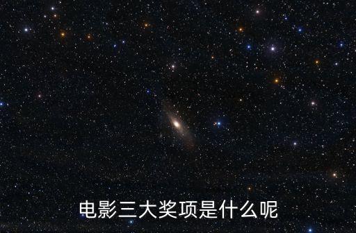 電影三大獎項，中國三大電影獎項是什么