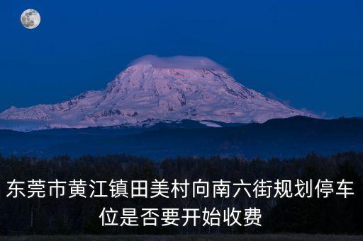 東莞市黃江鎮田美村向南六街規劃停車位是否要開始收費