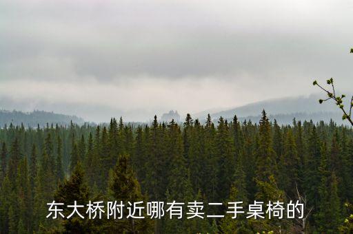 東莞二手桌椅轉(zhuǎn)讓信息，東大橋附近哪有賣(mài)二手桌椅的