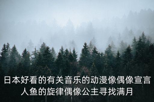 日本好看的有關音樂的動漫像偶像宣言人魚的旋律偶像公主尋找滿月