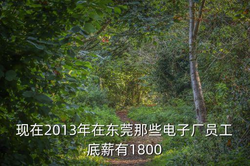 東莞哪些廠底薪是1850，東莞現(xiàn)在哪個電子廠招聘普工工資大概一千八左右