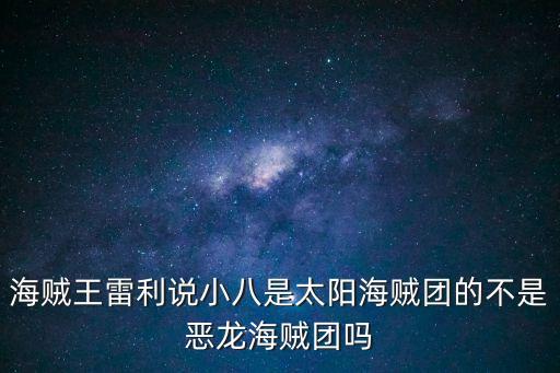 海賊王雷利說(shuō)小八是太陽(yáng)海賊團(tuán)的不是惡龍海賊團(tuán)嗎