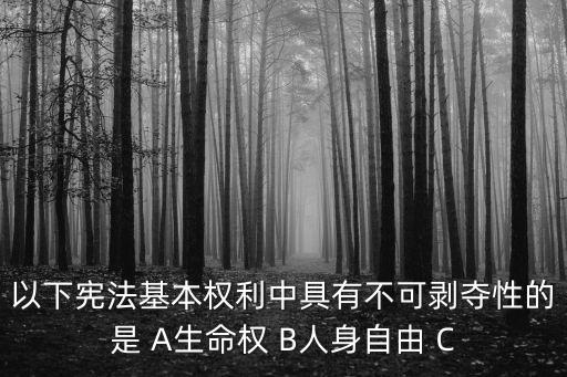 不可剝奪，以下憲法基本權利中具有不可剝奪性的是 A生命權 B人身自由 C