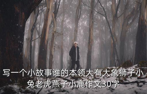 寫一個(gè)小故事誰(shuí)的本領(lǐng)大有大象獅子小兔老虎燕子小鹿作文30字