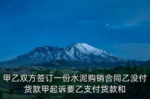 甲乙雙方簽訂一份水泥購(gòu)銷合同乙沒付貨款甲起訴要乙支付貨款和