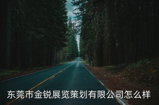 東莞市金銳展覽策劃有限公司怎么樣