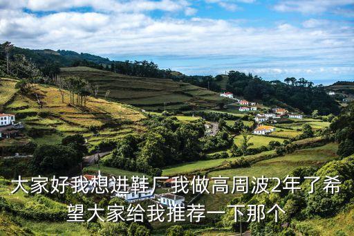 大家好我想進鞋廠我做高周波2年了希望大家給我推薦一下那個