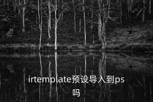 ps預設怎么導入，急拿到了預設 怎么導入PS運用到修圖之中