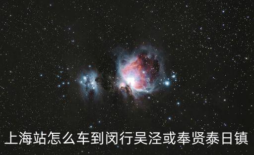 上海站怎么車到閔行吳涇或奉賢泰日鎮(zhèn)