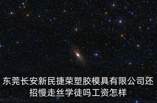 東莞長安新民捷榮塑膠模具有限公司還招慢走絲學徒嗎工資怎樣