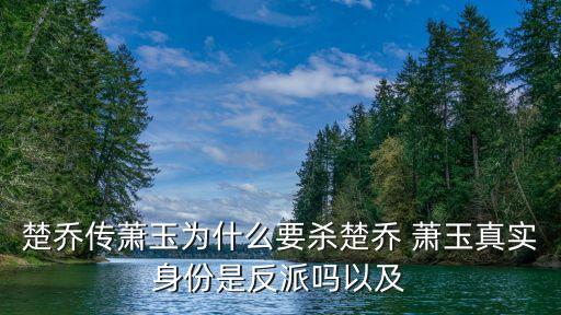 楚喬傳蕭玉為什么要殺楚喬 蕭玉真實身份是反派嗎以及