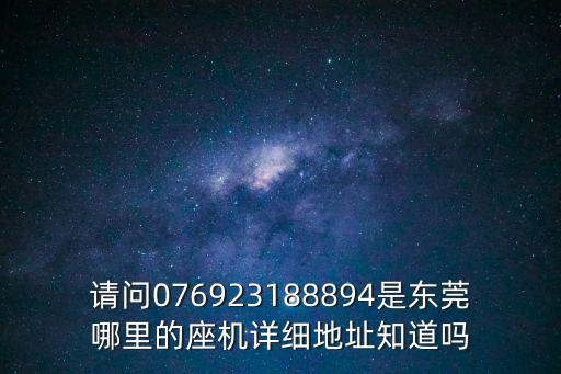 請問076923188894是東莞哪里的座機詳細地址知道嗎