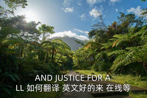 AND JUSTICE FOR ALL 如何翻譯 英文好的來 在線等