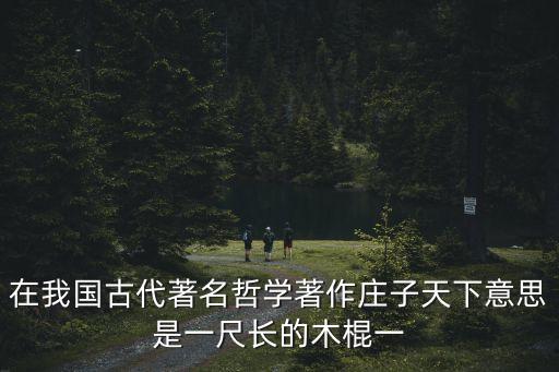 在我國古代著名哲學著作莊子天下意思是一尺長的木棍一